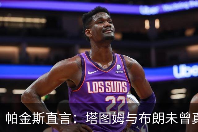 帕金斯直言：塔图姆与布朗未曾真正交心 不要将矛盾归咎于媒体